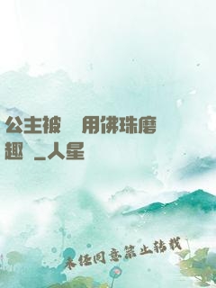 公主被國師用佛珠磨筆趣閣