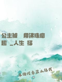 公主被國師用佛珠磨筆趣閣