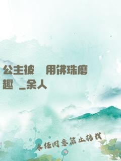 公主被國師用佛珠磨筆趣閣