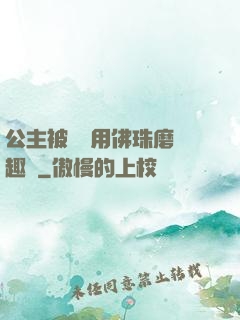 公主被國師用佛珠磨筆趣閣