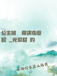 公主被國師用佛珠磨筆趣閣