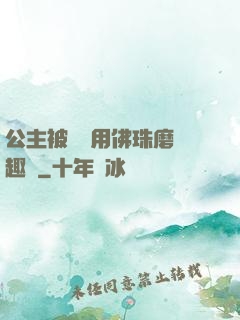 公主被國師用佛珠磨筆趣閣