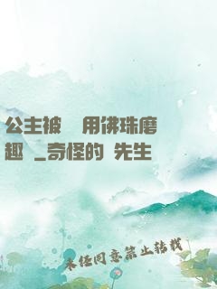 公主被國師用佛珠磨筆趣閣