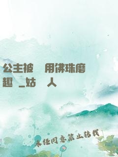 公主被國師用佛珠磨筆趣閣
