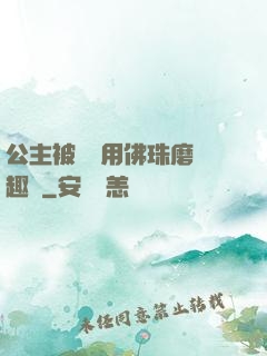 公主被國師用佛珠磨筆趣閣
