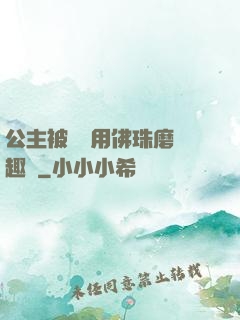 公主被國師用佛珠磨筆趣閣