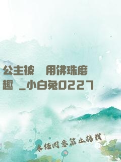 公主被國師用佛珠磨筆趣閣