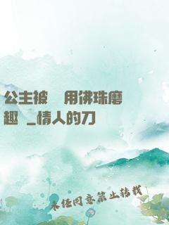 公主被國師用佛珠磨筆趣閣