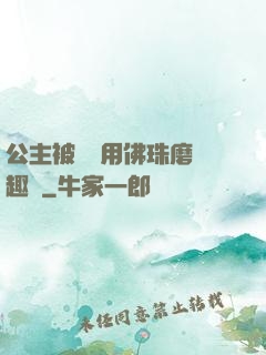 公主被國師用佛珠磨筆趣閣
