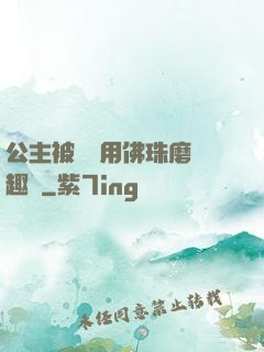 公主被國師用佛珠磨筆趣閣