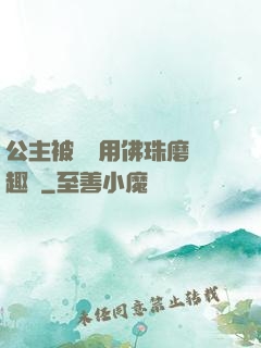 公主被國師用佛珠磨筆趣閣