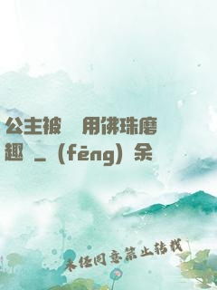 公主被國師用佛珠磨筆趣閣