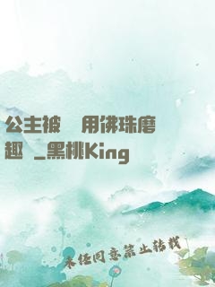 公主被國師用佛珠磨筆趣閣