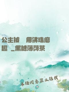 公主被國師用佛珠磨筆趣閣