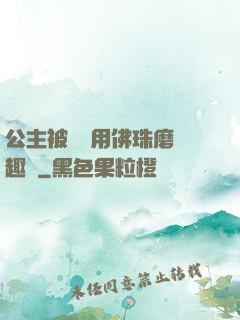 公主被國師用佛珠磨筆趣閣