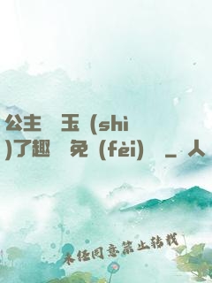 公主該帶玉勢(shì)了趣筆閣免費(fèi)閱讀