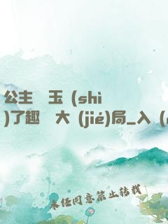 公主該帶玉勢(shì)了趣筆閣大結(jié)局