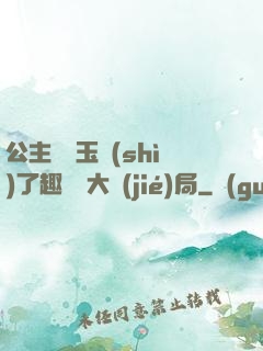 公主該帶玉勢(shì)了趣筆閣大結(jié)局