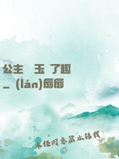 公主該帶玉勢了趣筆閣