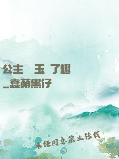 公主該帶玉勢了趣筆閣