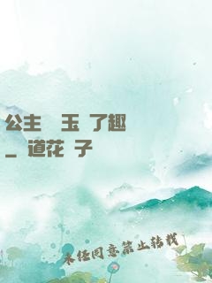 公主該帶玉勢了趣筆閣