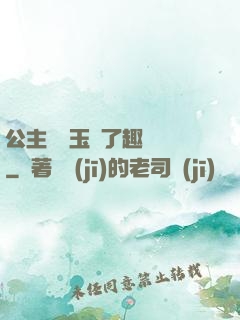 公主該帶玉勢了趣筆閣