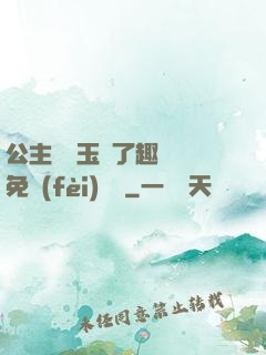 公主該帶玉勢了趣筆閣免費(fèi)閱讀
