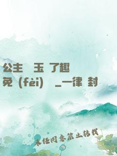 公主該帶玉勢了趣筆閣免費(fèi)閱讀