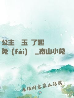 公主該帶玉勢了趣筆閣免費(fèi)閱讀