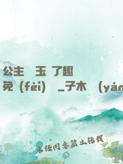 公主該帶玉勢了趣筆閣免費(fèi)閱讀