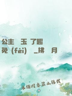 公主該帶玉勢了趣筆閣免費(fèi)閱讀