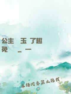 公主該帶玉勢了趣筆閣免費閱讀