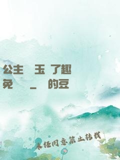 公主該帶玉勢了趣筆閣免費閱讀