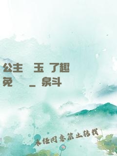 公主該帶玉勢了趣筆閣免費閱讀