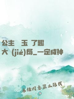 公主該帶玉勢了趣筆閣大結(jié)局