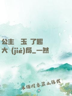 公主該帶玉勢了趣筆閣大結(jié)局