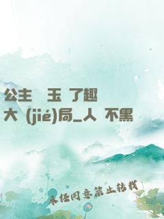 公主該帶玉勢了趣筆閣大結(jié)局