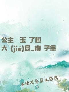 公主該帶玉勢了趣筆閣大結(jié)局