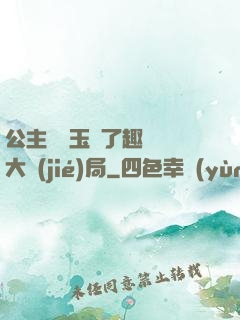 公主該帶玉勢了趣筆閣大結(jié)局