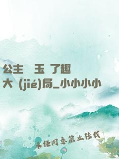 公主該帶玉勢了趣筆閣大結(jié)局