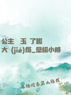 公主該帶玉勢了趣筆閣大結(jié)局