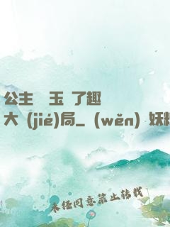 公主該帶玉勢了趣筆閣大結(jié)局