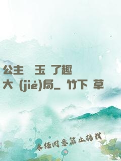 公主該帶玉勢了趣筆閣大結(jié)局