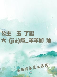 公主該帶玉勢了趣筆閣大結(jié)局