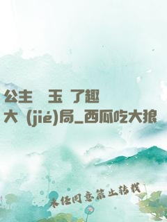 公主該帶玉勢了趣筆閣大結(jié)局