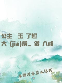 公主該帶玉勢了趣筆閣大結(jié)局