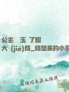 公主該帶玉勢了趣筆閣大結(jié)局