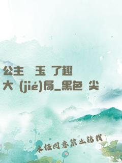 公主該帶玉勢了趣筆閣大結(jié)局
