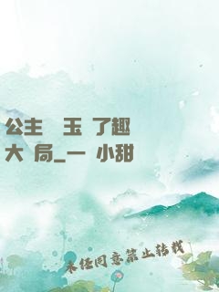 公主該帶玉勢了趣筆閣大結局