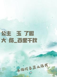 公主該帶玉勢了趣筆閣大結局
